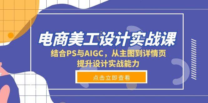 （13791期）电商美工设计实战课，结合PS与AIGC，从主图到详情页，提升设计实战能力-一起网创