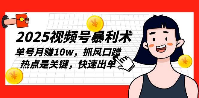（13793期）2025视频号暴利术，单号月赚10w，抓风口蹭热点是关键，快速出单-一起网创