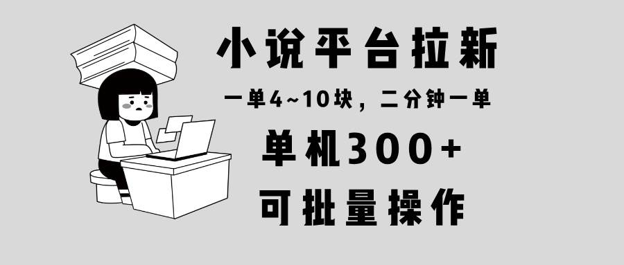 （13800期）小说平台拉新，单机300+，两分钟一单4~10块，操作简单可批量。-一起网创