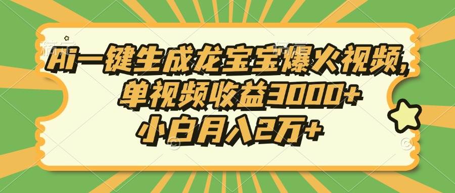 （13819期）Ai一键生成龙宝宝爆火视频，单视频收益3000+，小白月入2万+-一起网创