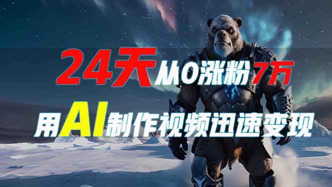 （13825期）24天从0涨粉7万，如何用AI制作爆款视频迅速变现？-一起网创