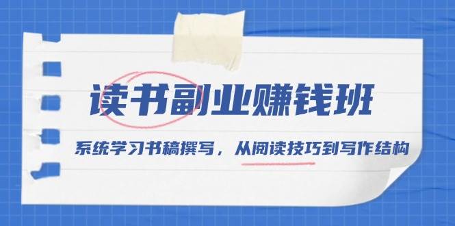 （13829期）读书副业赚钱班，系统学习书稿撰写，从阅读技巧到写作结构-一起网创