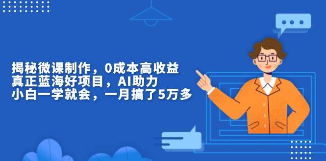 （13838期）揭秘微课制作，0成本高收益，真正蓝海好项目，AI助力，小白一学就会，…-一起网创