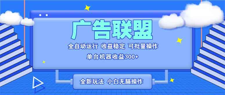 （13842期）全新广告联盟最新玩法 全自动脚本运行单机300+ 项目稳定新手小白可做-一起网创