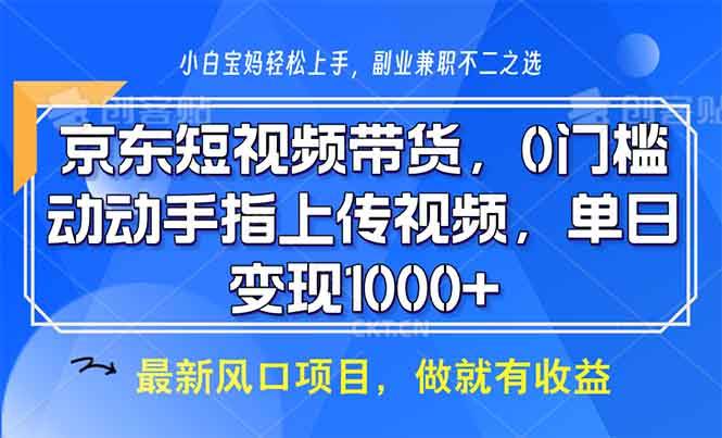 （13854期）京东短视频带货，0门槛，动动手指上传视频，轻松日入1000+-一起网创