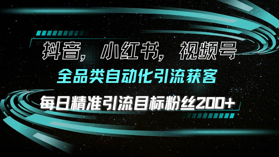 （13876期）抖音小红书视频号全品类自动化引流获客，每日精准引流目标粉丝200+-一起网创