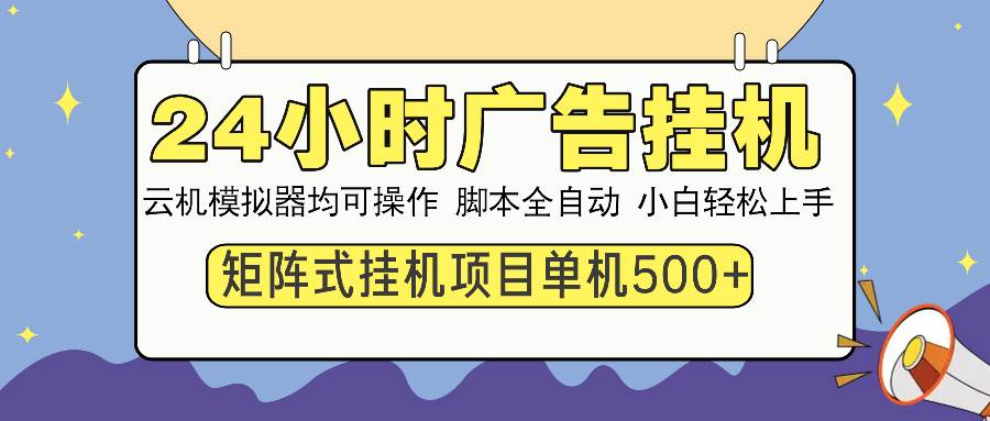 （13895期）24小时全自动广告挂机 矩阵式操作 单机收益500+ 小白也能轻松上手-一起网创