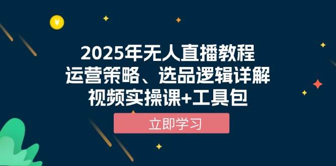 （13909期）2025年无人直播教程，运营策略、选品逻辑详解，视频实操课+工具包-一起网创
