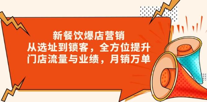 （13910期）新 餐饮爆店营销，从选址到锁客，全方位提升门店流量与业绩，月销万单-一起网创