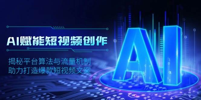 （13911期）AI赋能短视频创作，揭秘平台算法与流量机制，助力打造爆款短视频文案-一起网创