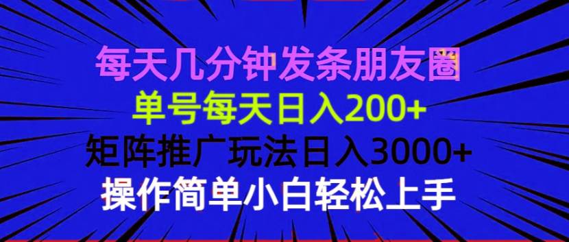 （13919期）每天几分钟发条朋友圈 单号每天日入200+ 矩阵推广玩法日入3000+ 操作简…-一起网创