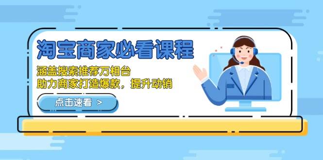 （13931期）淘宝商家必看课程，涵盖搜索推荐万相台，助力商家打造爆款，提升动销-一起网创