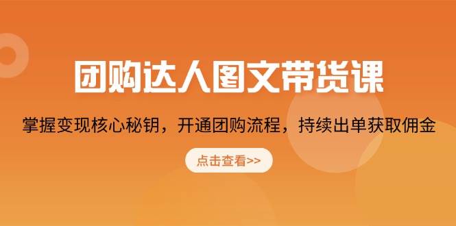 （13959期）团购 达人图文带货课，掌握变现核心秘钥，开通团购流程，持续出单获取佣金-一起网创