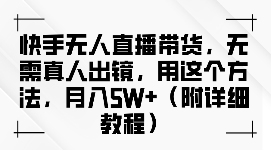 快手无人直播带货，无需真人出镜，用这个方法，月入5W+（附详细教程）-一起网创