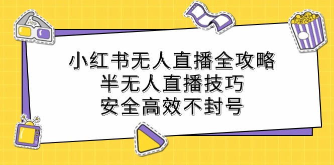 小红书无人直播全攻略：半无人直播技巧，安全高效不封号-一起网创