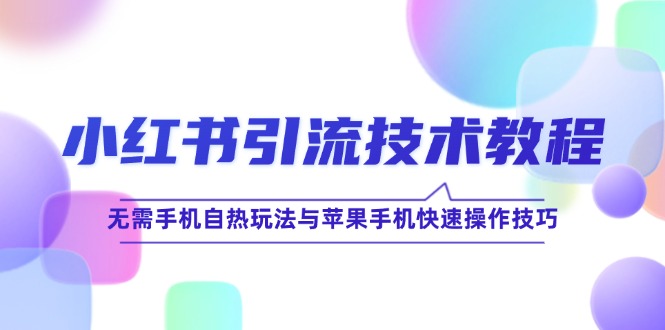 小红书引流技术教程：无需手机自热玩法与苹果手机快速操作技巧-一起网创