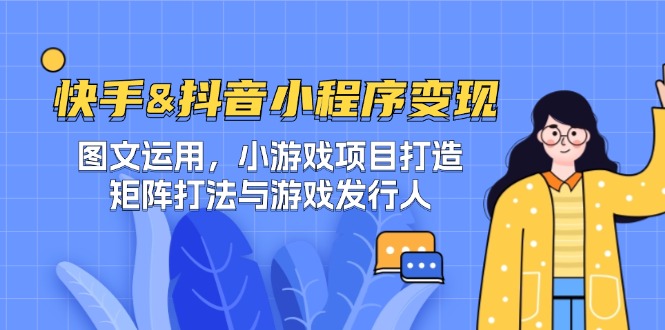 快手&抖音-小程序变现 图文运用/小游戏项目打造/矩阵打法与游戏发行人-一起网创