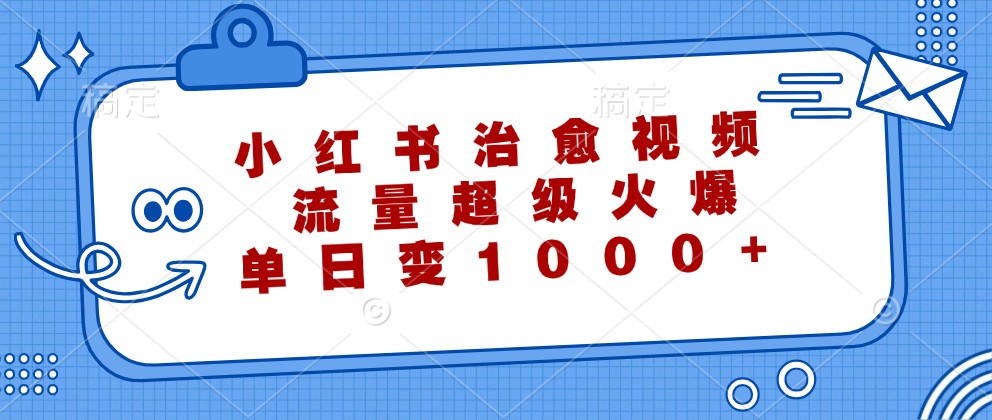 小红书治愈视频，流量超级火爆，单日变现1000+-一起网创