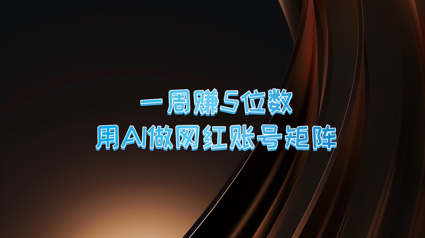 一周赚5位数，用AI做网红账号矩阵，现在的AI功能实在太强大了-一起网创