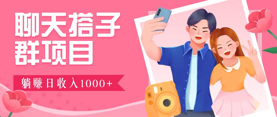 聊天搭子群项目：9.9元一单，全自动日入1000+，免费对接后台！-一起网创