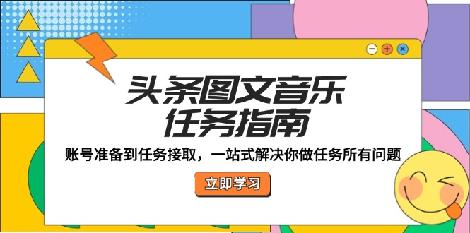 头条图文音乐任务指南：账号准备到任务接取，一站式解决你做任务所有问题-一起网创