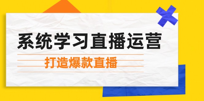 系统学习直播运营：掌握起号方法、主播能力、小店随心推，打造爆款直播-一起网创