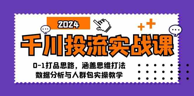 千川投流实战课：0-1打品思路，涵盖思维打法、数据分析与人群包实操教学-一起网创