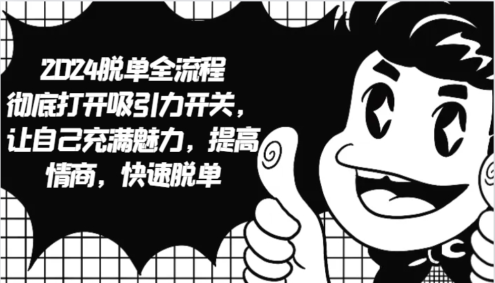 2024脱单全流程 彻底打开吸引力开关，让自己充满魅力，提高情商，快速脱单-一起网创