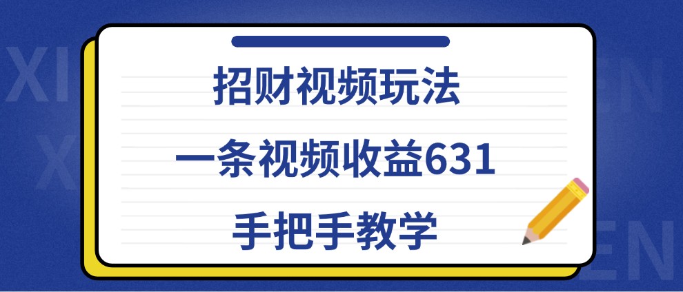 招财视频玩法，一条视频收益631，手把手教学-一起网创