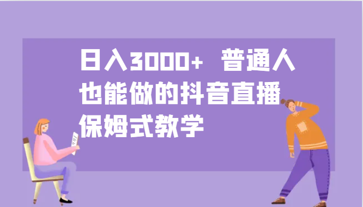 日入3000+  普通人也能做的抖音直播   保姆式教学-一起网创