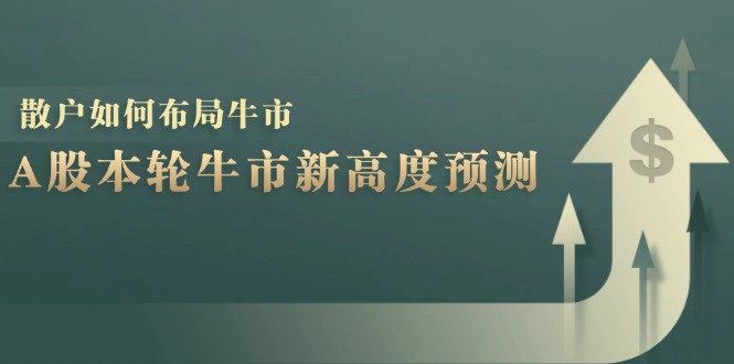 A股本轮牛市新高度预测：数据统计揭示最高点位，散户如何布局牛市？-一起网创
