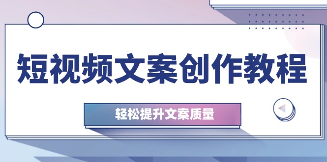 短视频文案创作教程：从钉子思维到实操结构整改，轻松提升文案质量-一起网创