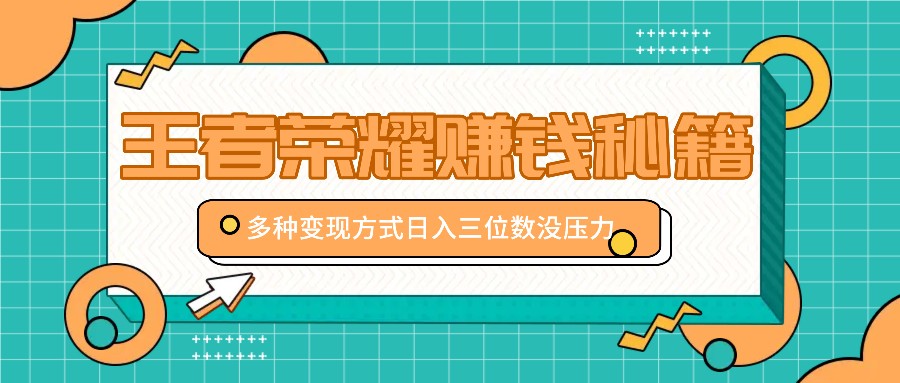 王者荣耀赚钱秘籍，多种变现方式，日入三位数没压力【附送资料】-一起网创