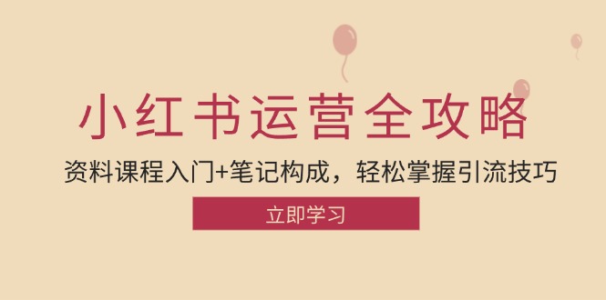小红书运营引流全攻略：资料课程入门+笔记构成，轻松掌握引流技巧-一起网创