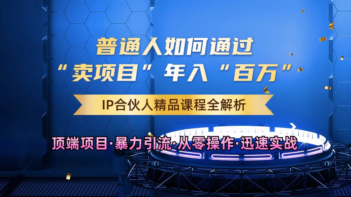 普通人如何通过知识付费“卖项目”年入“百万”，IP合伙人精品课程，黑科技暴力引流-一起网创