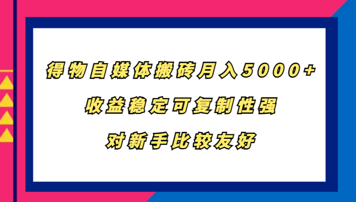 得物自媒体搬砖，月入5000+，收益稳定可复制性强，对新手比较友好-一起网创