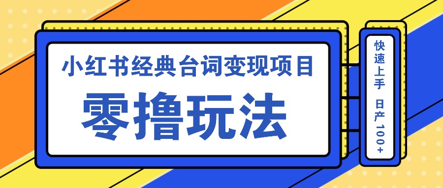 小红书经典台词变现项目，零撸玩法 快速上手 日产100+-一起网创