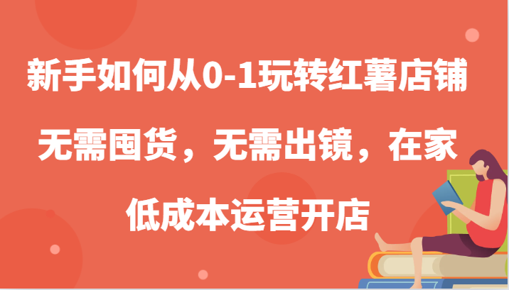 新手如何从0-1玩转红薯店铺，无需囤货，无需出镜，在家低成本运营开店-一起网创