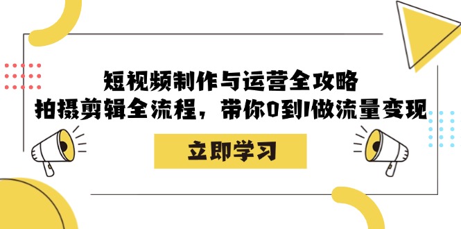 短视频制作与运营全攻略：拍摄剪辑全流程，带你0到1做流量变现-一起网创