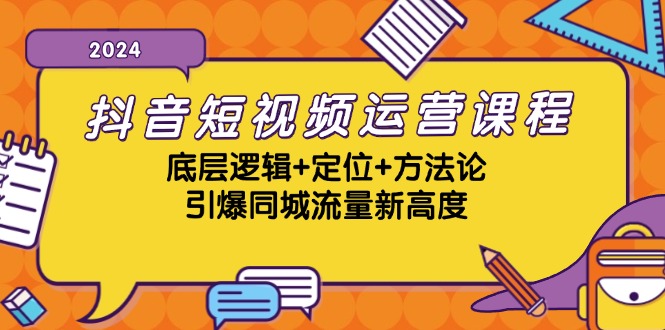 抖音短视频运营课程，底层逻辑+定位+方法论，引爆同城流量新高度-一起网创