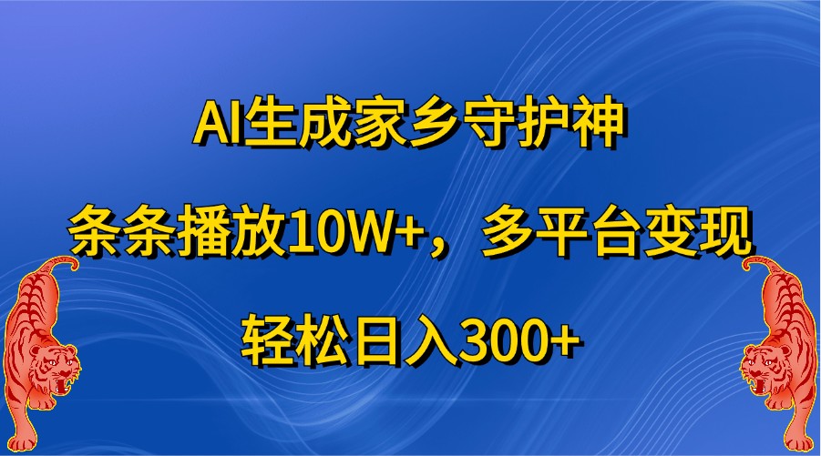 AI生成家乡守护神，条条播放10W+，多平台变现，轻松日入300+-一起网创