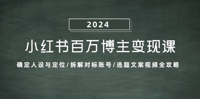 小红书百万博主变现课：确定人设与定位/拆解对标账号/选题文案视频全攻略-一起网创