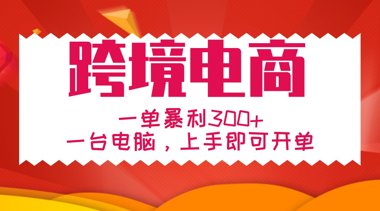 手把手教学跨境电商，一单暴利300+，一台电脑上手即可开单-一起网创