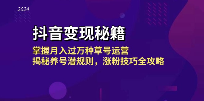 抖音变现秘籍：掌握月入过万种草号运营，揭秘养号潜规则，涨粉技巧全攻略-一起网创