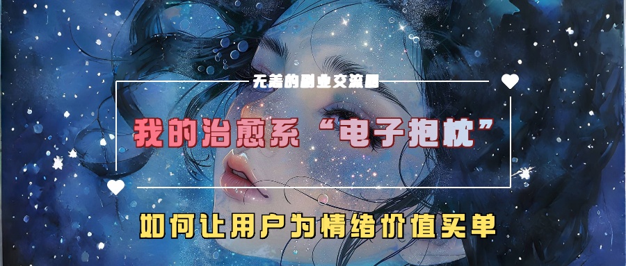 我的治愈系“电子抱枕”，如何让用户为情绪价值买单-一起网创