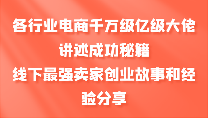 各行业电商千万级亿级大佬讲述成功秘籍，线下最强卖家创业故事和经验分享-一起网创