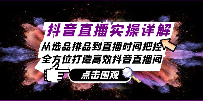 抖音直播实操详解：从选品排品到直播时间把控，全方位打造高效抖音直播间-一起网创