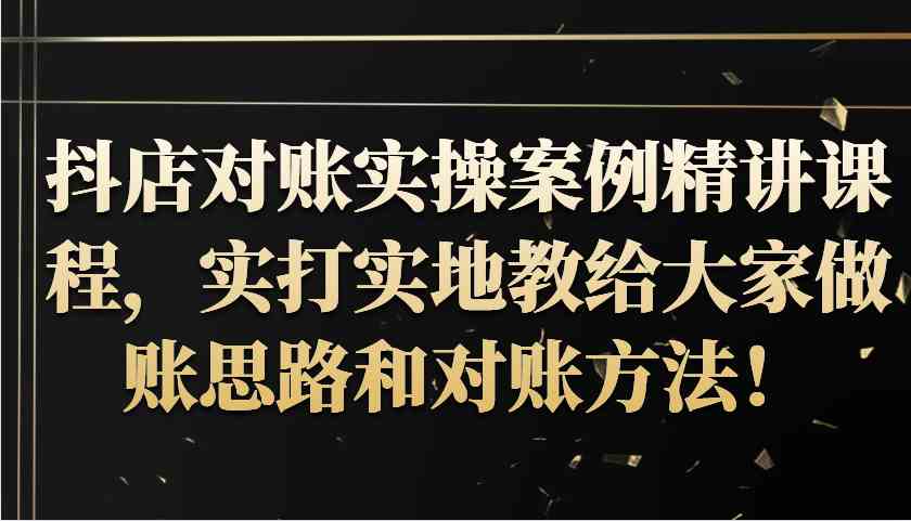 抖店对账实操案例精讲课程，实打实地教给大家做账思路和对账方法！-一起网创