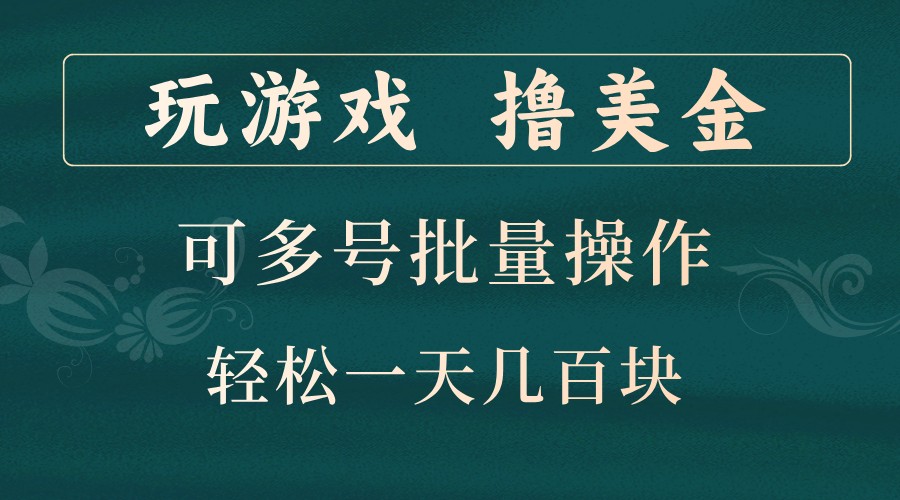 玩游戏撸美金，可多号批量操作，边玩边赚钱，一天几百块轻轻松松！-一起网创