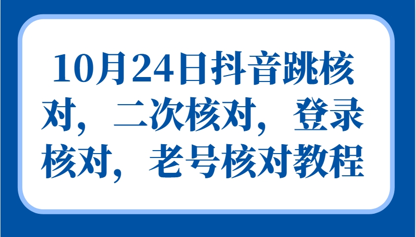 10月24日抖音跳核对，二次核对，登录核对，老号核对教程-一起网创